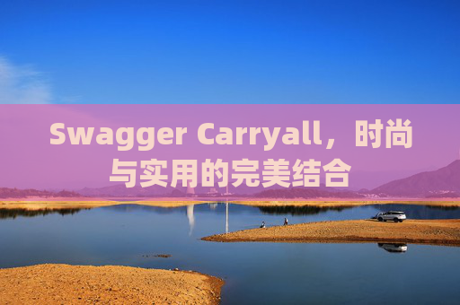 Swagger Carryall，时尚与实用的完美结合