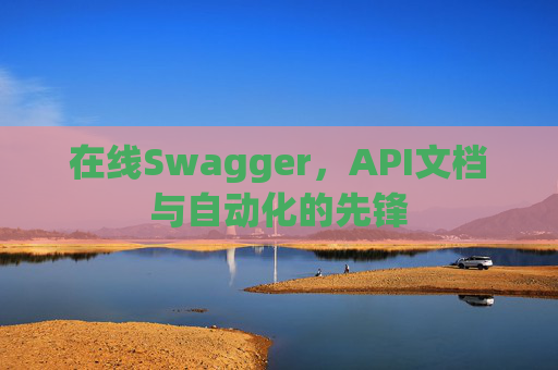 在线Swagger，API文档与自动化的先锋
