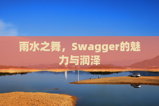 雨水之舞，Swagger的魅力与润泽