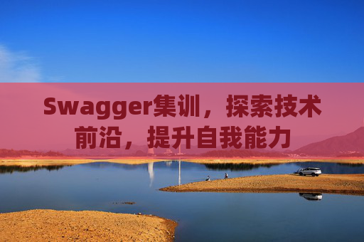 Swagger集训，探索技术前沿，提升自我能力