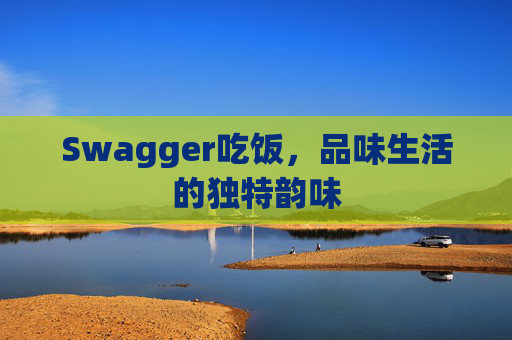 Swagger吃饭，品味生活的独特韵味